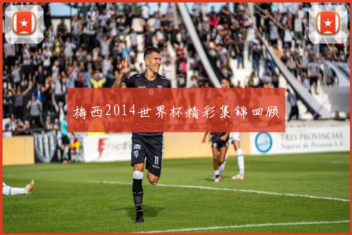 梅西2014世界杯精彩集锦回顾