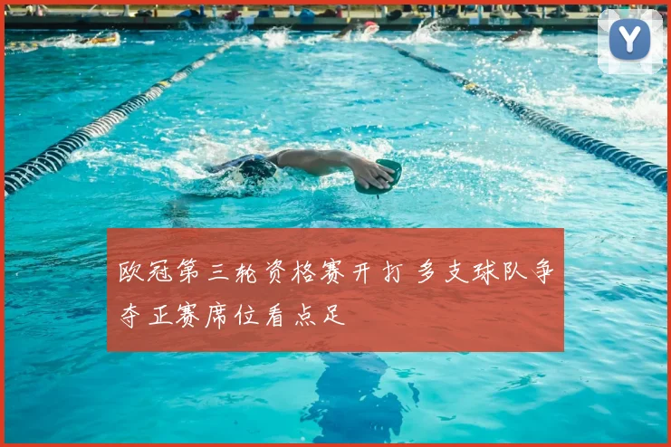 欧冠第三轮资格赛开打 多支球队争夺正赛席位看点足
