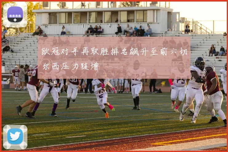 欧冠对手再取胜排名飙升至前六切尔西压力陡增