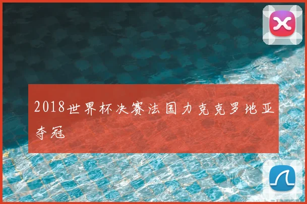 2018世界杯决赛法国力克克罗地亚夺冠
