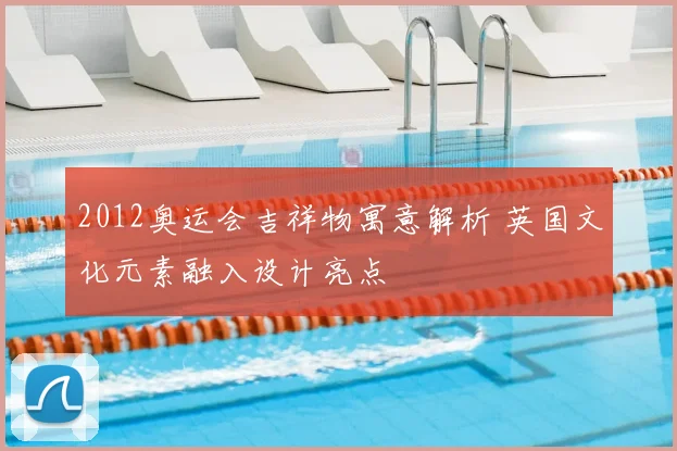 2012奥运会吉祥物寓意解析 英国文化元素融入设计亮点
