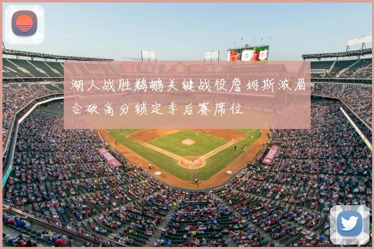 湖人战胜鹈鹕关键战役詹姆斯浓眉合砍高分锁定季后赛席位