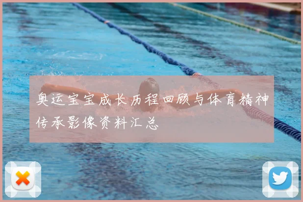 奥运宝宝成长历程回顾与体育精神传承影像资料汇总