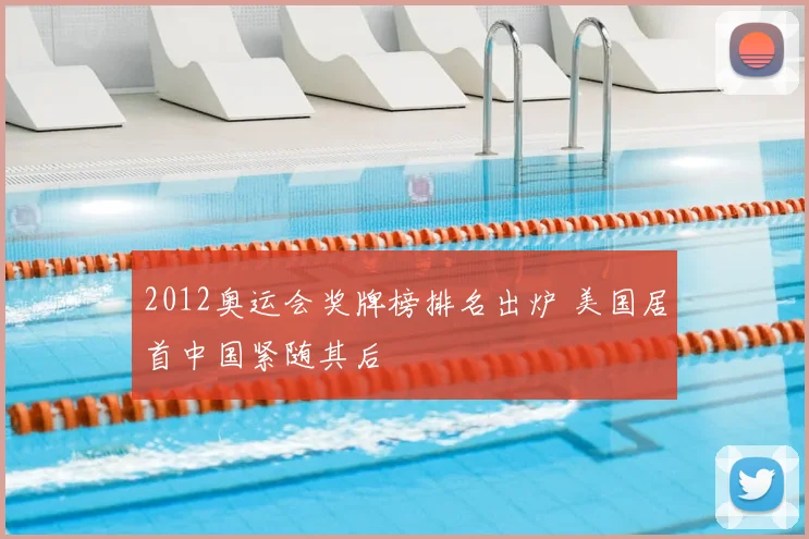 2012奥运会奖牌榜排名出炉 美国居首中国紧随其后