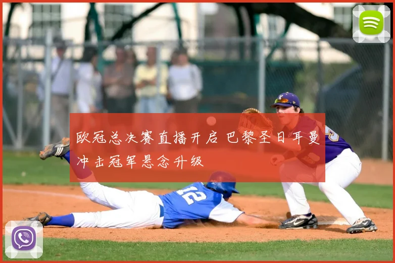 欧冠总决赛直播开启 巴黎圣日耳曼冲击冠军悬念升级