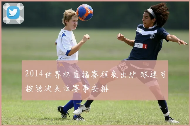 2014世界杯直播赛程表出炉 球迷可按场次关注赛事安排