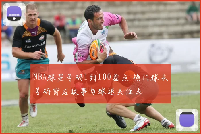 NBA球星号码1到100盘点 热门球衣号码背后故事与球迷关注点