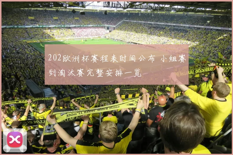 202欧洲杯赛程表时间公布 小组赛到淘汰赛完整安排一览