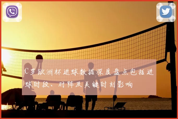 C罗欧洲杯进球数据深度盘点包括进球时段、对阵及关键时刻影响