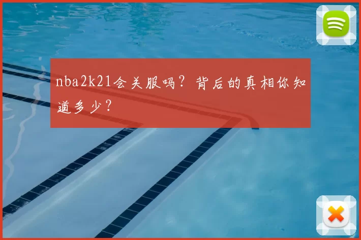 nba2k21会关服吗？背后的真相你知道多少？