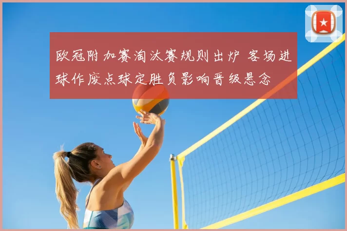 欧冠附加赛淘汰赛规则出炉 客场进球作废点球定胜负影响晋级悬念