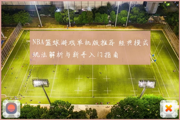 NBA篮球游戏单机版推荐 经典模式玩法解析与新手入门指南