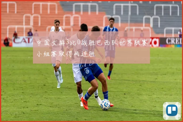 中国女排3比0战胜巴西队世界联赛小组赛取得两连胜