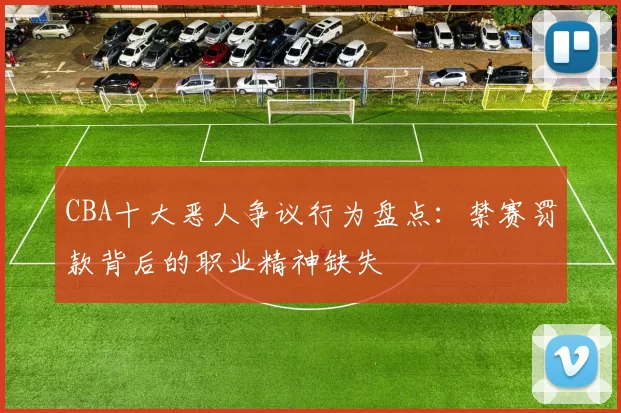 CBA十大恶人争议行为盘点：禁赛罚款背后的职业精神缺失