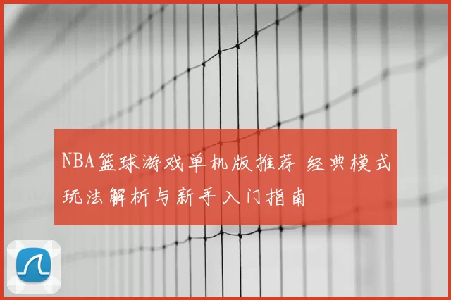 NBA篮球游戏单机版推荐 经典模式玩法解析与新手入门指南