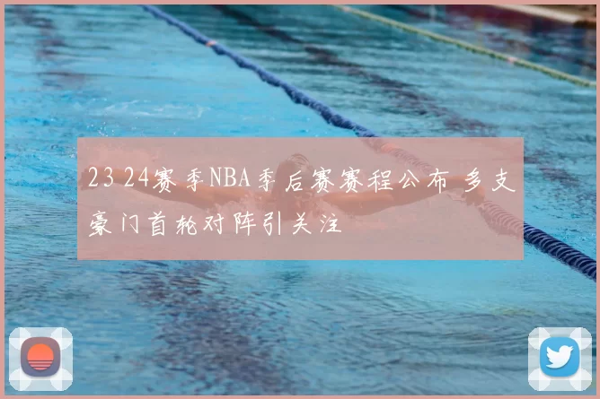 23 24赛季NBA季后赛赛程公布 多支豪门首轮对阵引关注