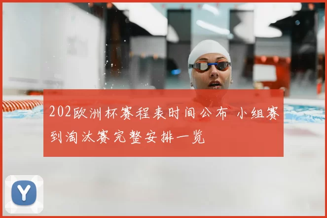 202欧洲杯赛程表时间公布 小组赛到淘汰赛完整安排一览
