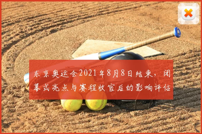 东京奥运会2021年8月8日结束，闭幕式亮点与赛程收官后的影响评估