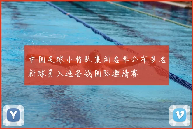 中国足球小将队集训名单公布多名新球员入选备战国际邀请赛