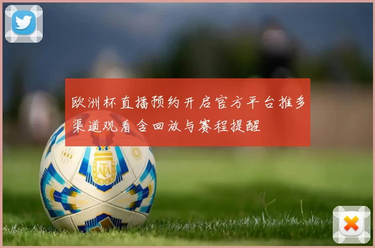 欧洲杯直播预约开启官方平台推多渠道观看含回放与赛程提醒