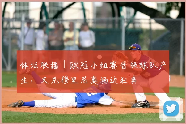 体坛联播｜欧冠小组赛晋级球队产生，又见穆里尼奥场边狂奔