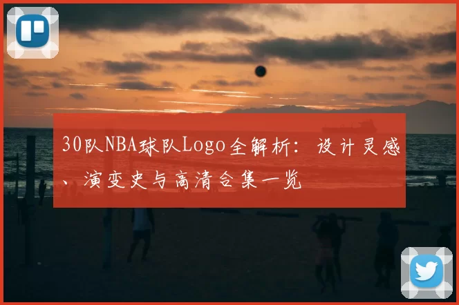30队NBA球队Logo全解析:设计灵感、演变史与高清合集一览