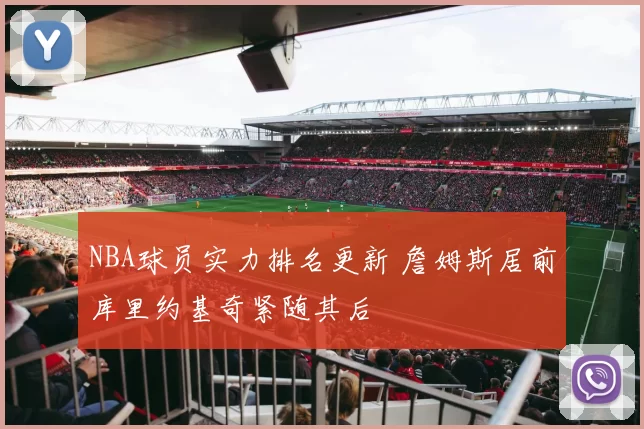 NBA球员实力排名更新 詹姆斯居前库里约基奇紧随其后