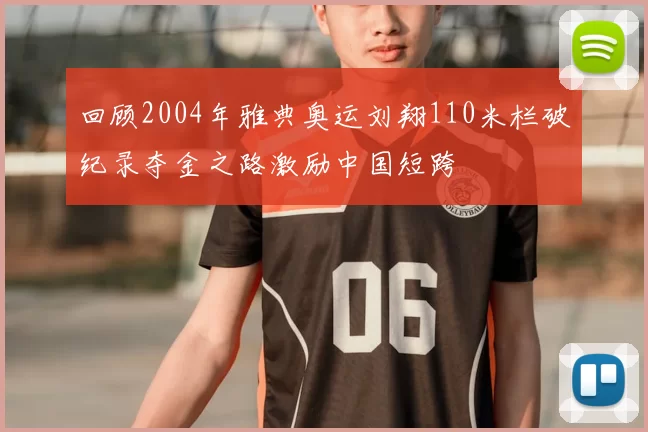 回顾2004年雅典奥运刘翔110米栏破纪录夺金之路激励中国短跨