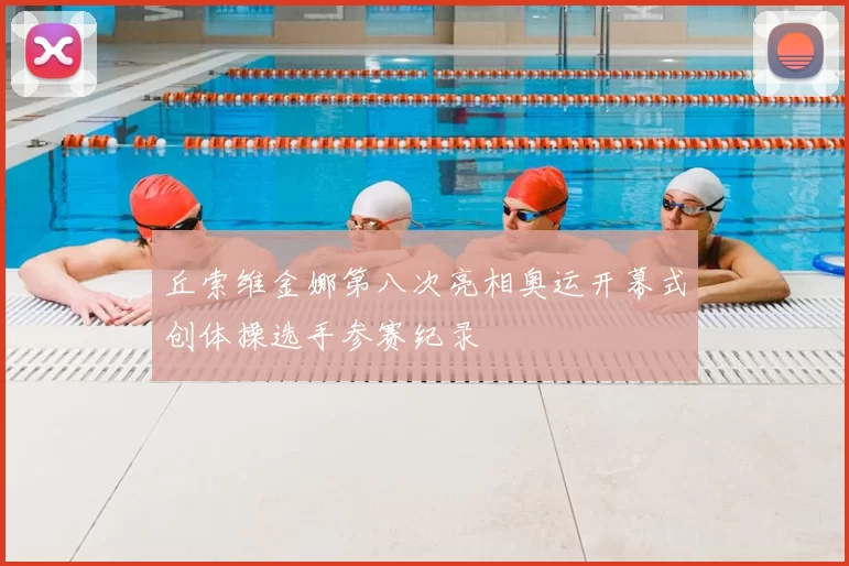 丘索维金娜第八次亮相奥运开幕式创体操选手参赛纪录