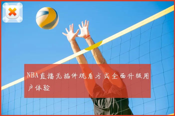 NBA直播无插件观看方式全面升级用户体验
