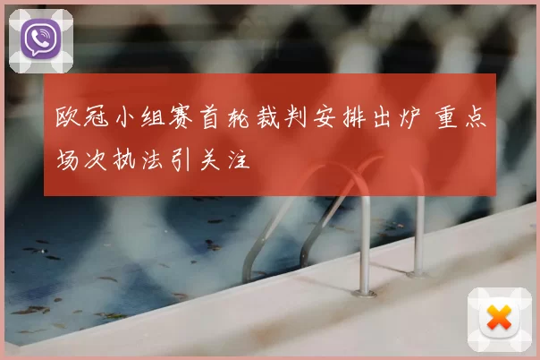 欧冠小组赛首轮裁判安排出炉 重点场次执法引关注