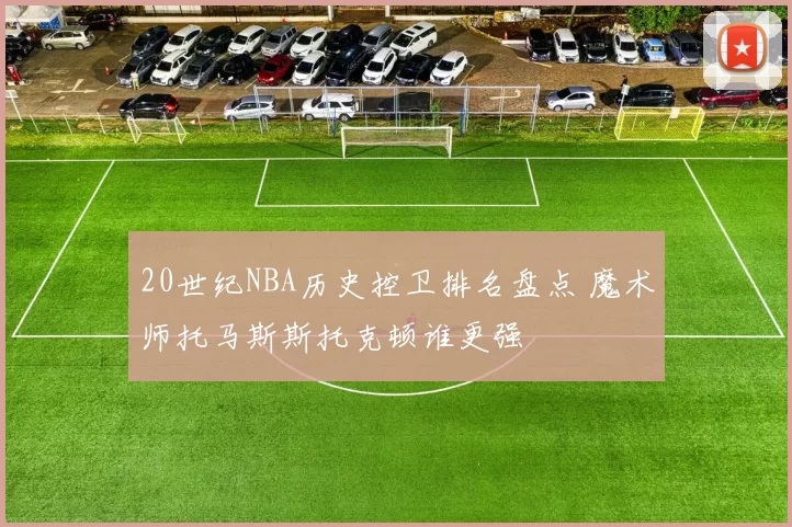 20世纪NBA历史控卫排名盘点 魔术师托马斯斯托克顿谁更强